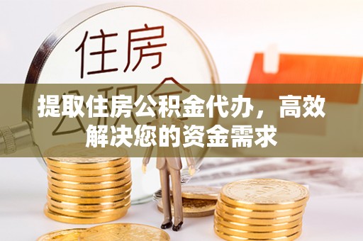 泰州提取住房公积金代办，高效解决您的资金需求