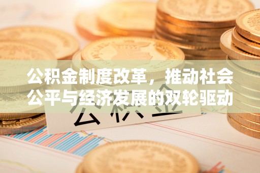 泰州公积金制度改革，推动社会公平与经济发展的双轮驱动