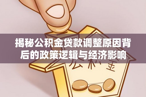 泰州揭秘公积金贷款调整原因背后的政策逻辑与经济影响