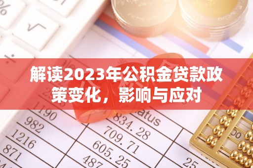 泰州解读2023年公积金贷款政策变化，影响与应对