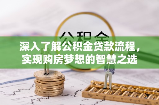 泰州深入了解公积金贷款流程，实现购房梦想的智慧之选