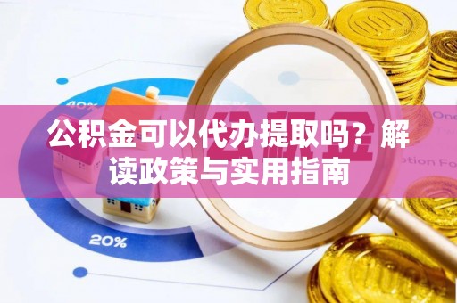 泰州公积金可以代办提取吗？解读政策与实用指南