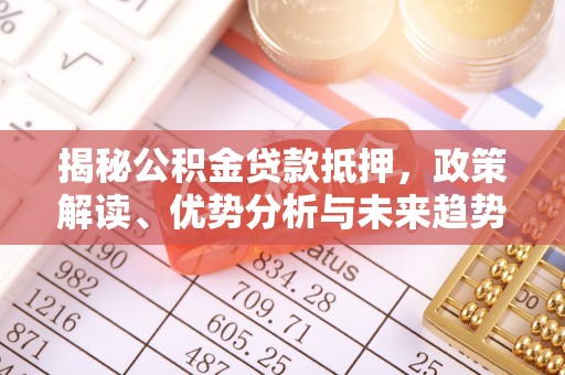 泰州揭秘公积金贷款抵押，政策解读、优势分析与未来趋势