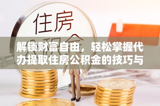 泰州解锁财富自由，轻松掌握代办提取住房公积金的技巧与攻略
