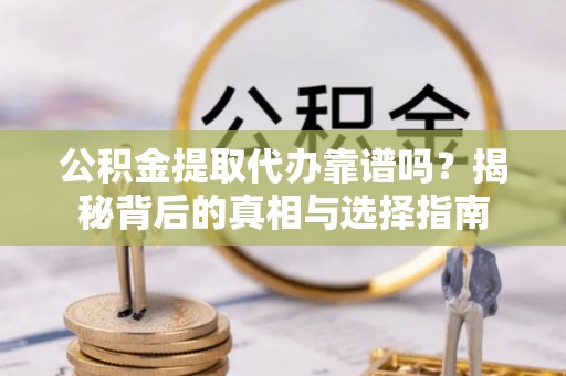 泰州公积金提取代办靠谱吗？揭秘背后的真相与选择指南