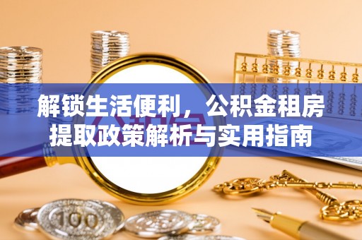 泰州解锁生活便利，公积金租房提取政策解析与实用指南