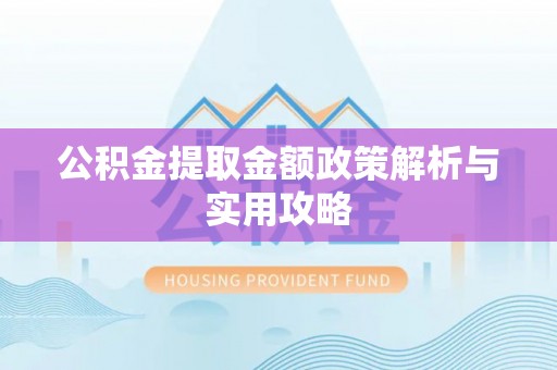泰州公积金提取金额政策解析与实用攻略