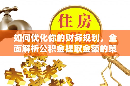 泰州如何优化你的财务规划，全面解析公积金提取金额的策略与技巧