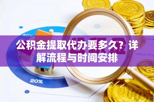 泰州公积金提取代办要多久？详解流程与时间安排