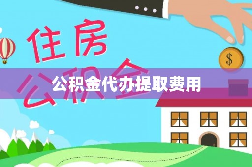 泰州公积金代办提取费用