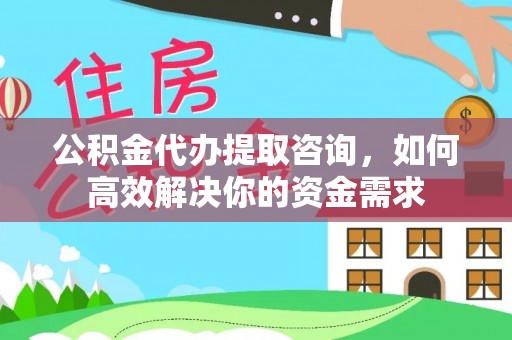 泰州公积金代办提取咨询，如何高效解决你的资金需求