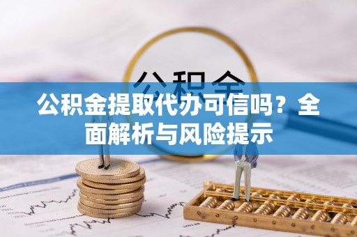 泰州公积金提取代办可信吗？全面解析与风险提示