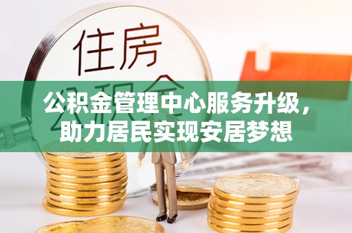 泰州公积金管理中心服务升级，助力居民实现安居梦想