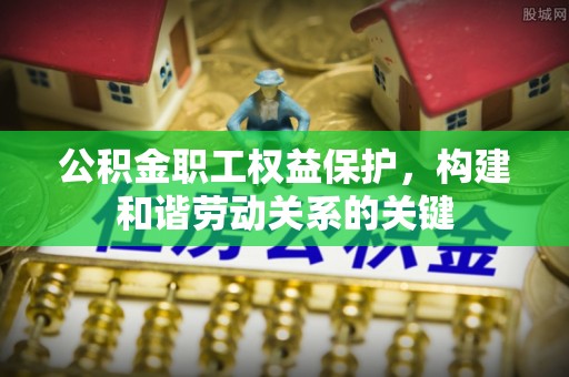 泰州公积金职工权益保护，构建和谐劳动关系的关键