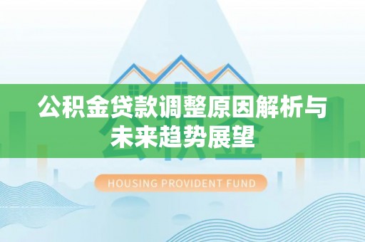泰州公积金贷款调整原因解析与未来趋势展望
