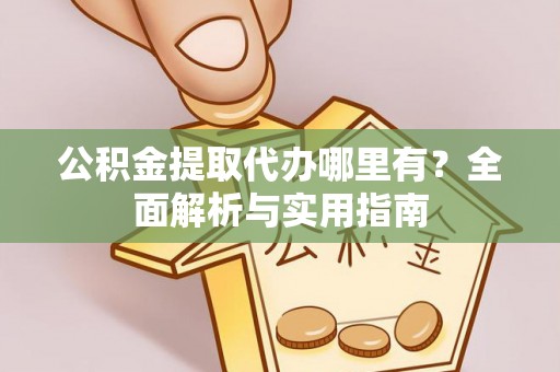 泰州公积金提取代办哪里有？全面解析与实用指南