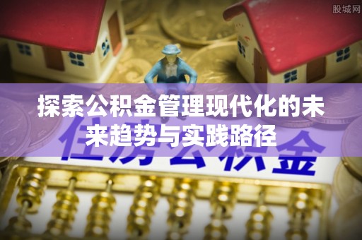 泰州探索公积金管理现代化的未来趋势与实践路径