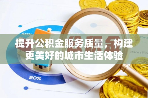 泰州提升公积金服务质量，构建更美好的城市生活体验