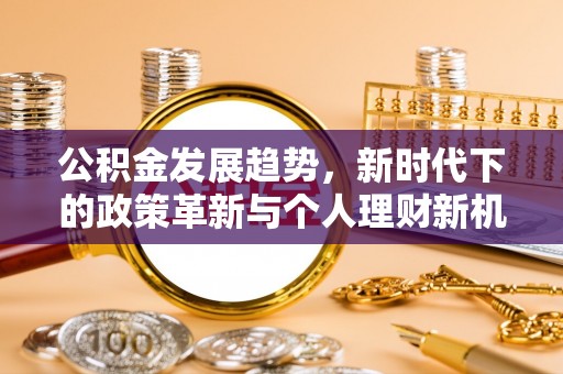 泰州公积金发展趋势，新时代下的政策革新与个人理财新机遇
