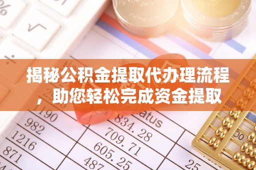 泰州揭秘公积金提取代办理流程，助您轻松完成资金提取