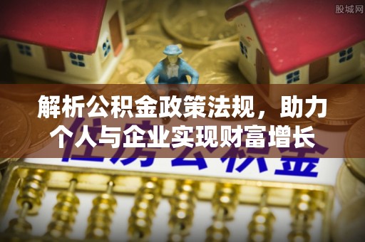 泰州解析公积金政策法规，助力个人与企业实现财富增长