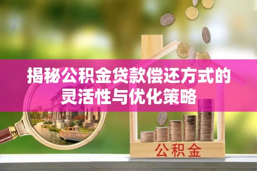 泰州揭秘公积金贷款偿还方式的灵活性与优化策略