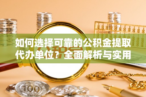 泰州如何选择可靠的公积金提取代办单位？全面解析与实用指南