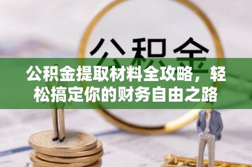 泰州公积金提取材料全攻略，轻松搞定你的财务自由之路