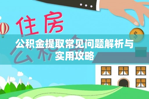 泰州公积金提取常见问题解析与实用攻略