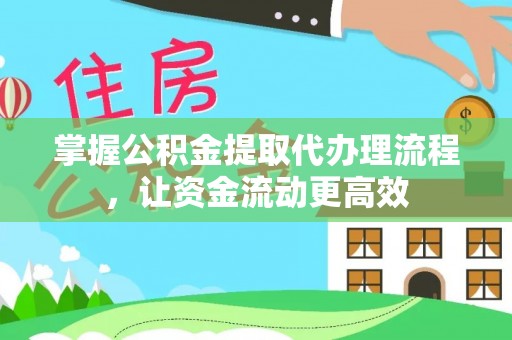 泰州掌握公积金提取代办理流程，让资金流动更高效