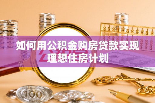 泰州如何用公积金购房贷款实现理想住房计划