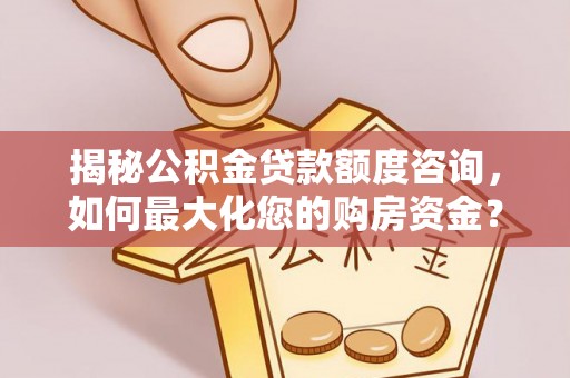 泰州揭秘公积金贷款额度咨询，如何最大化您的购房资金？