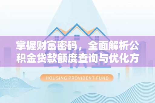 泰州掌握财富密码，全面解析公积金贷款额度查询与优化方案
