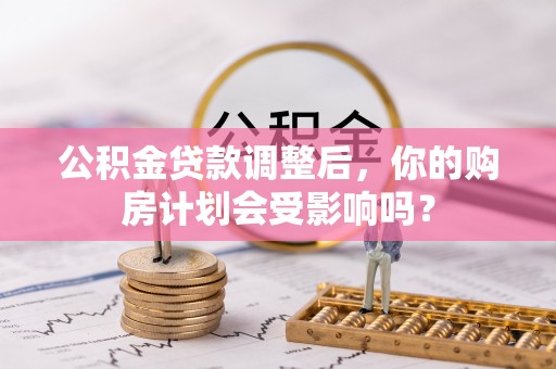 泰州公积金贷款调整后，你的购房计划会受影响吗？