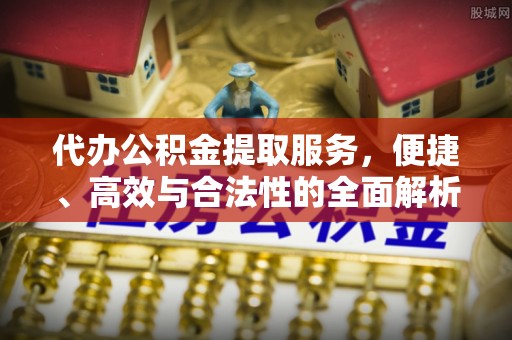 泰州代办公积金提取服务，便捷、高效与合法性的全面解析