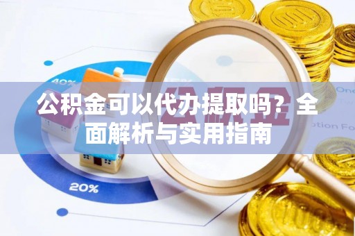 泰州公积金可以代办提取吗？全面解析与实用指南