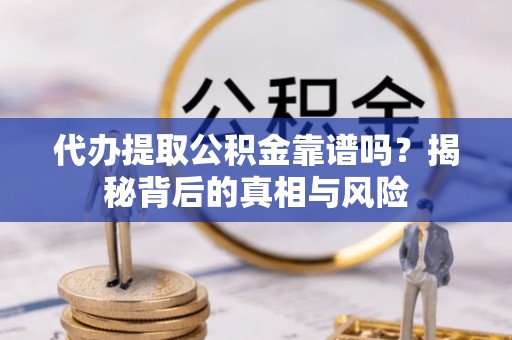 泰州代办提取公积金靠谱吗？揭秘背后的真相与风险