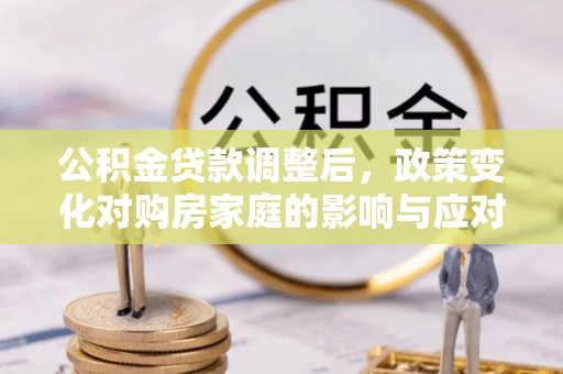 泰州公积金贷款调整后，政策变化对购房家庭的影响与应对策略