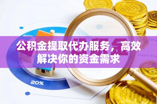 泰州公积金提取代办服务，高效解决你的资金需求