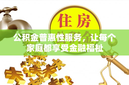 泰州公积金普惠性服务，让每个家庭都享受金融福祉