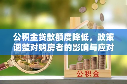 泰州公积金贷款额度降低，政策调整对购房者的影响与应对策略