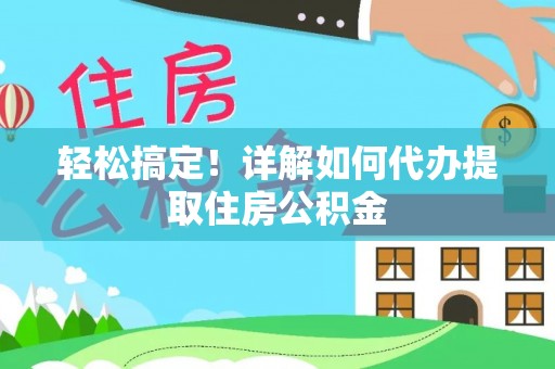 泰州轻松搞定！详解如何代办提取住房公积金
