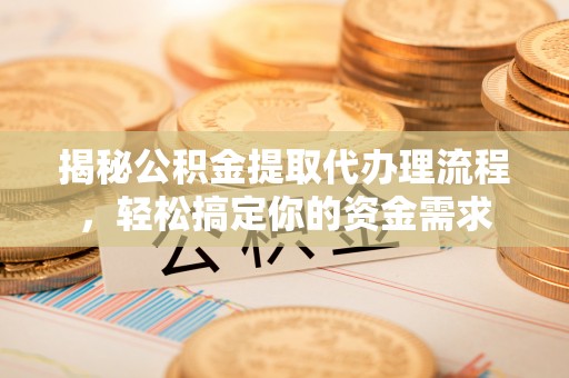 泰州揭秘公积金提取代办理流程，轻松搞定你的资金需求