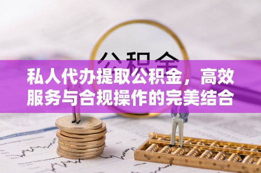 泰州私人代办提取公积金，高效服务与合规操作的完美结合