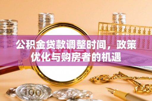 泰州公积金贷款调整时间，政策优化与购房者的机遇