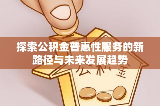 泰州探索公积金普惠性服务的新路径与未来发展趋势