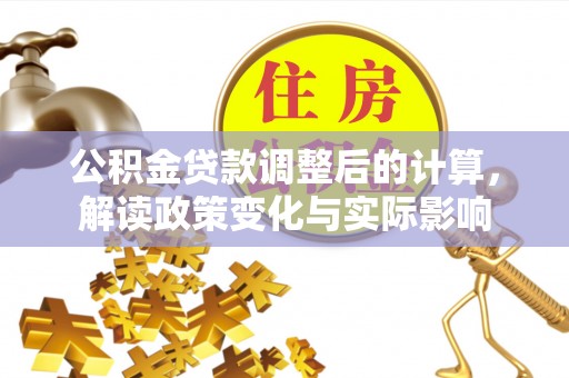 泰州公积金贷款调整后的计算，解读政策变化与实际影响