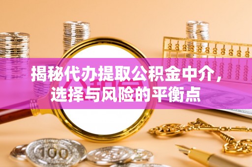泰州揭秘代办提取公积金中介，选择与风险的平衡点
