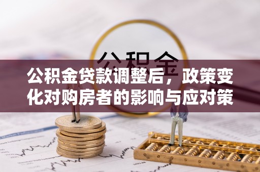 泰州公积金贷款调整后，政策变化对购房者的影响与应对策略