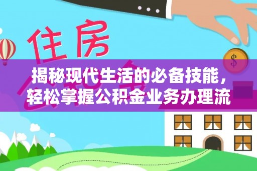 泰州揭秘现代生活的必备技能，轻松掌握公积金业务办理流程